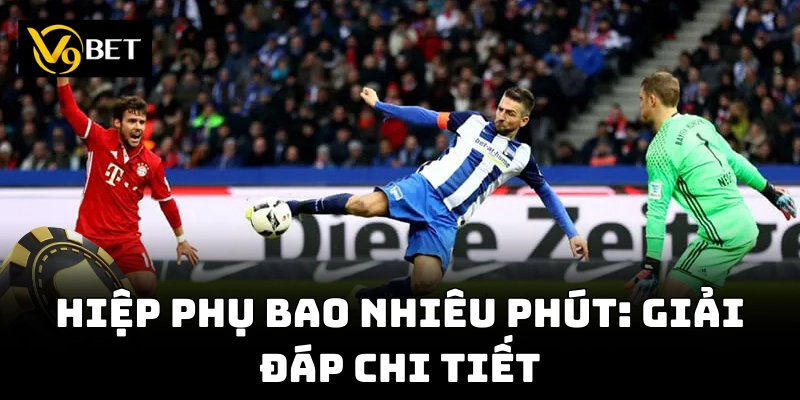 Cách tính thời gian hiệp phụ bao nhiêu phút